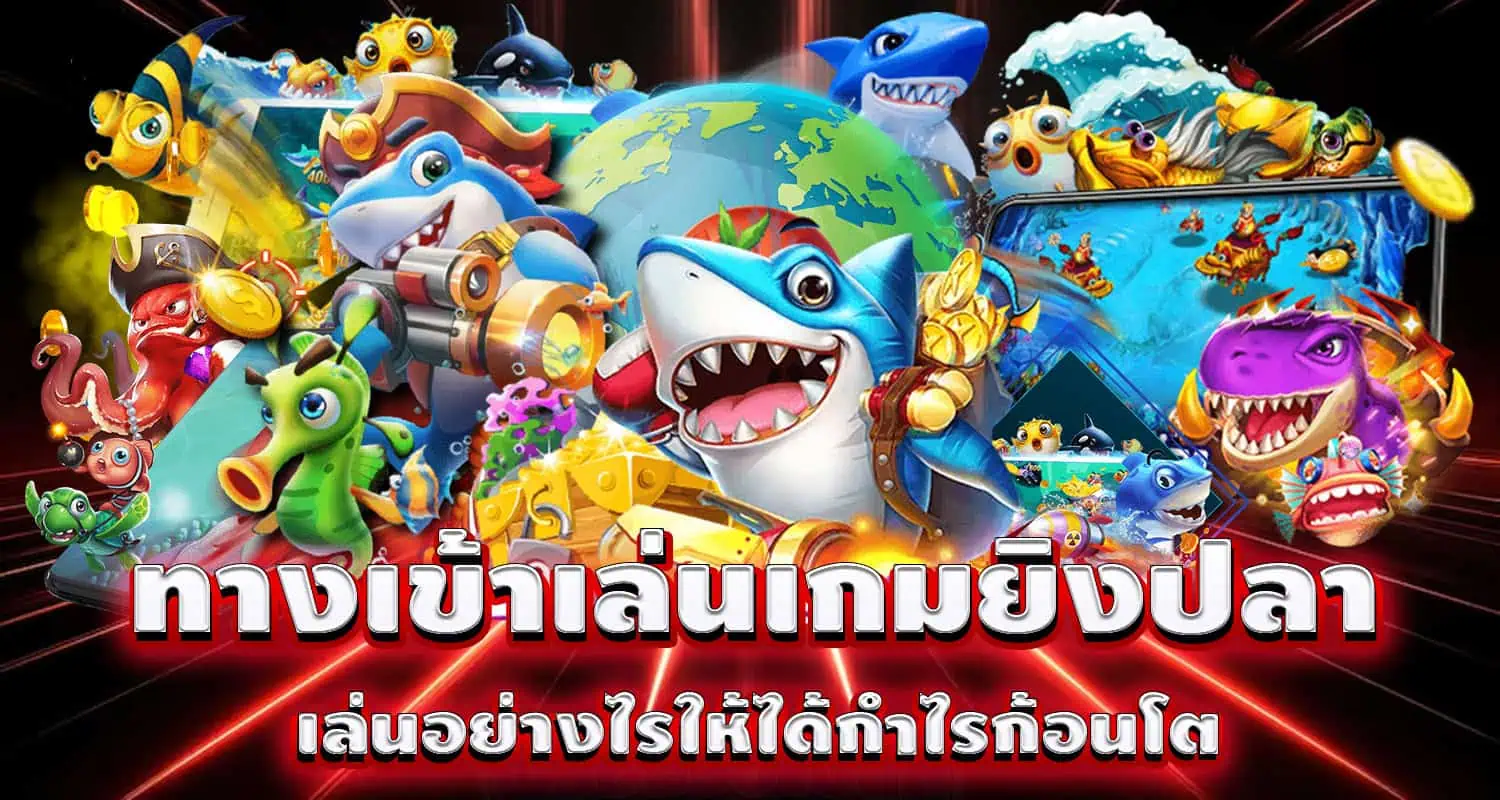 ทางเข้าเล่นเกมยิงปลา เล่นอย่างไรให้ได้กำไรก้อนโต